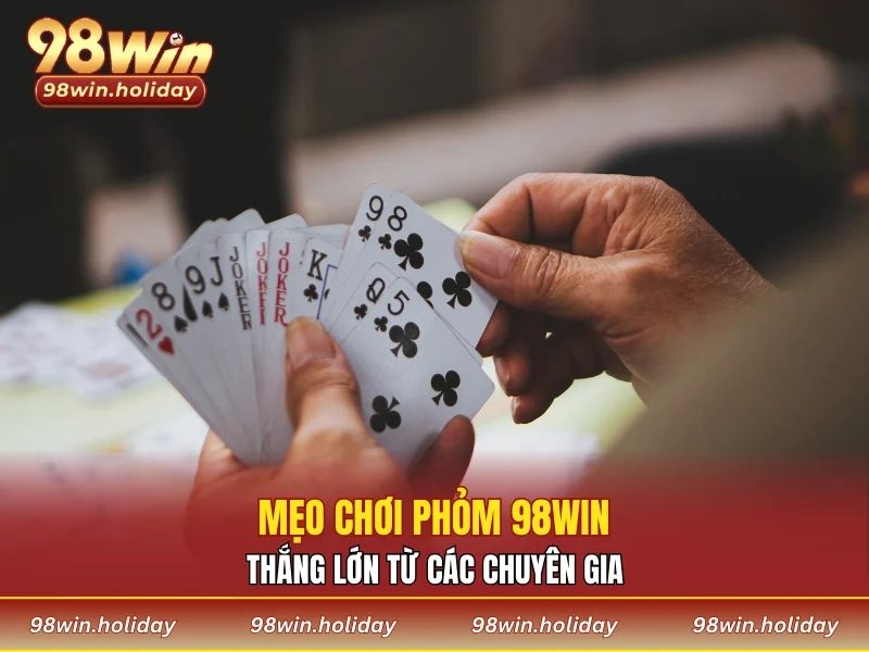 Bí quyết chơi phỏm 98WIN hiệu quả từ các chuyên gia