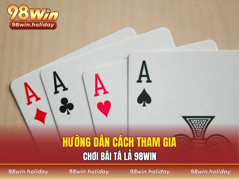 Cách tham gia chơi bài tá lả 98WIN chi tiết cho newbie