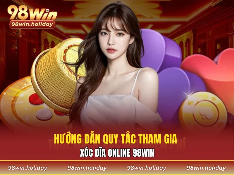 Hướng dẫn quy tắc tham gia xóc đĩa online 98WIN