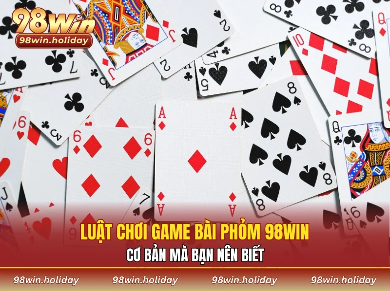 Luật chơi game bài phỏm 98WIN cơ bản nên biết