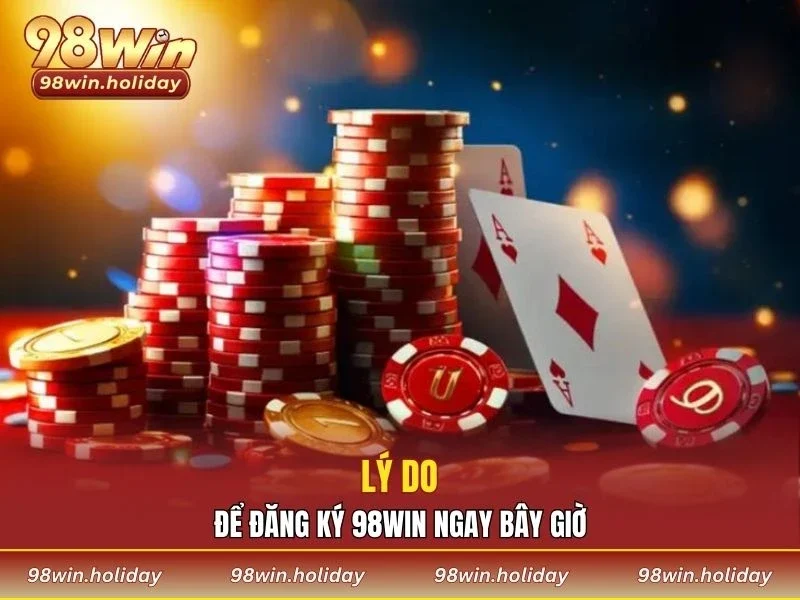 Lý do để đăng ký 98WIN ngay bây giờ