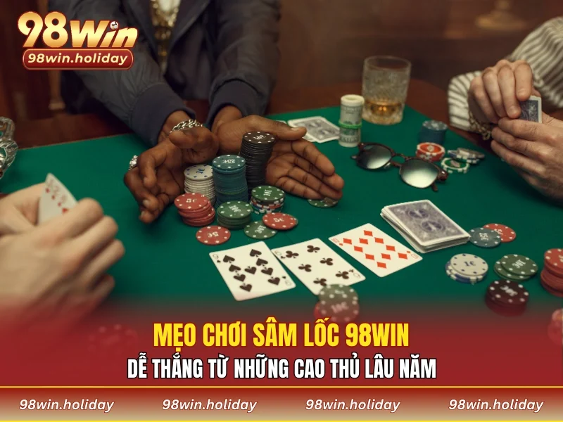 Mẹo chơi sâm lốc 98WIN dễ thắng từ các cao thủ lâu năm