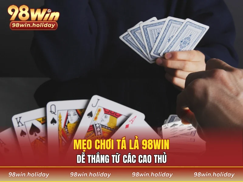 Mẹo chơi tá lả 98WIN dễ thắng lớn từ các cao thủ