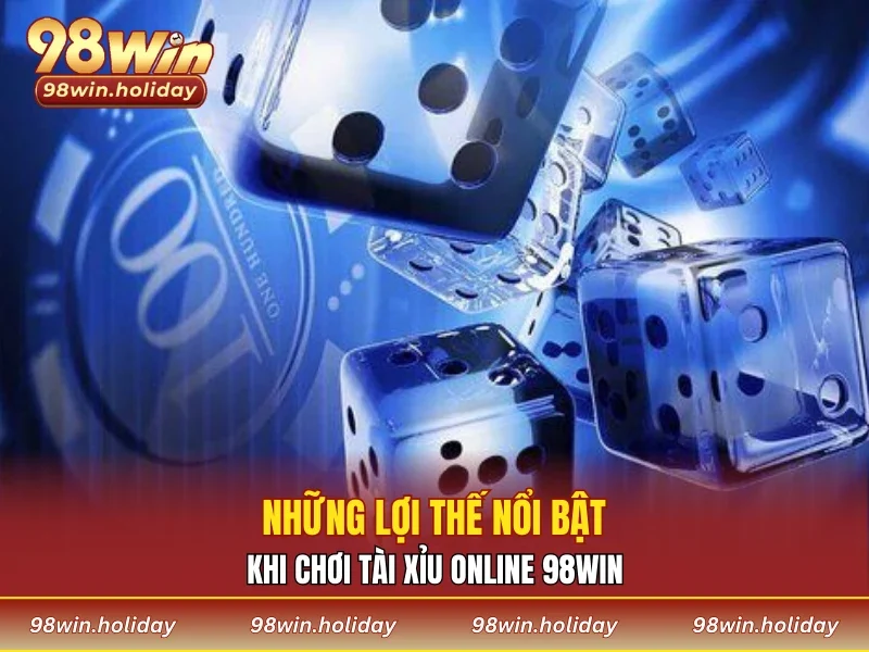 Những lợi thế nổi bật khi chơi tài xỉu online 98WIN