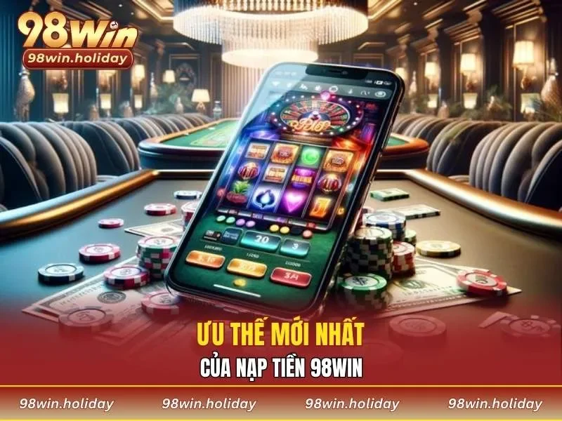 Ưu thế mới nhất của nạp tiền 98WIN